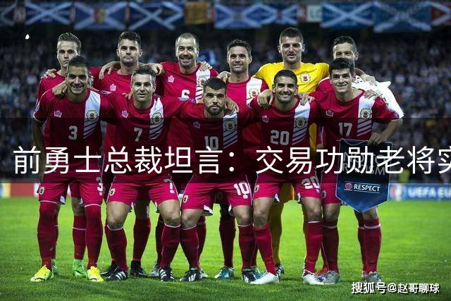 前勇士总裁坦言：交易功勋老将实属艰难抉择