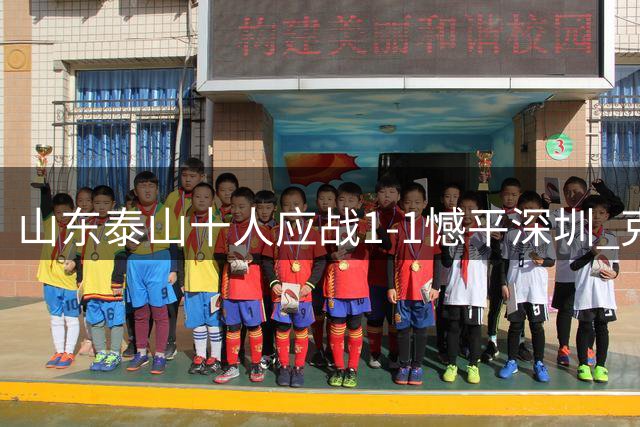 山东泰山十人应战1-1憾平深圳 克雷桑染红后破门 戴伟浚救主